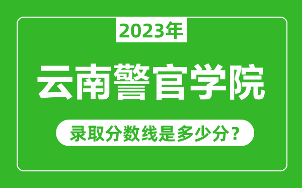 云南警官學院2023年錄取分數線是多少分(含2021-2022歷年)