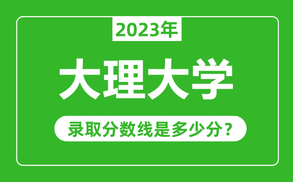 大理大學2023年錄取分數線是多少分(含2021-2022歷年)