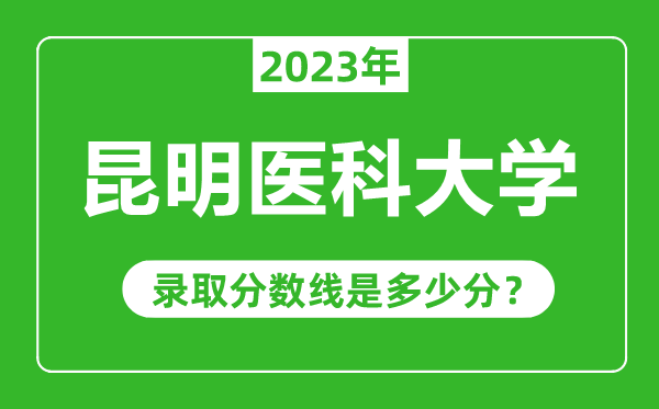 昆明醫科大學2023年錄取分數線是多少分(含2021-2022歷年)