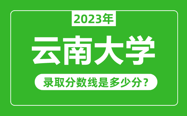 云南大學(xué)2023年錄取分數(shù)線是多少分(含2021-2022歷年)