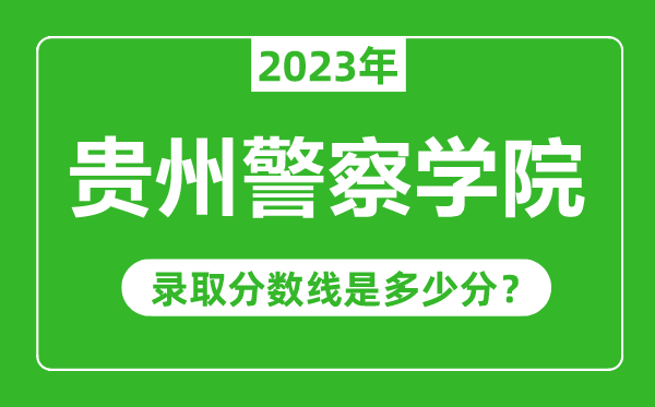 貴州警察學院2023年錄取分數線是多少分(含2021-2022歷年)
