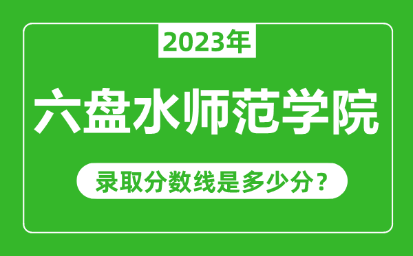 六盤水師范學(xué)院2023年錄取分數(shù)線是多少分(含2021-2022歷年)