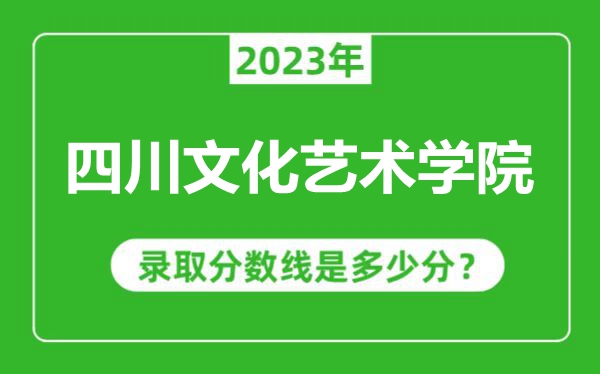 四川文化藝術學院2023年錄取分數線是多少分(含2021-2022歷年)