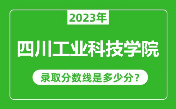 四川工業科技學院2023年錄取分數線是多少分(含2021-2022歷年)