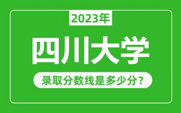四川大學2023年錄取分數線是多少分（含2021-2022歷年）