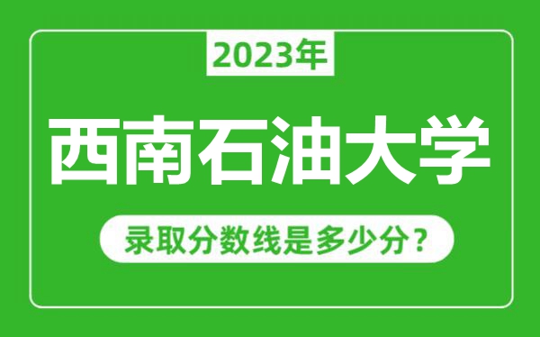 西南石油大學(xué)2023年錄取分數(shù)線是多少分（含2021-2022歷年）