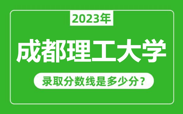 成都理工大學2023年錄取分數線是多少分(含2021-2022歷年)