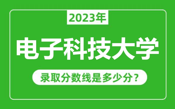 電子科技大學2023年錄取分數線是多少分（含2021-2022歷年）