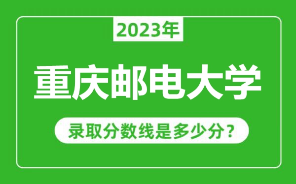 重慶郵電大學2023年錄取分數線是多少分（含2021-2022歷年）