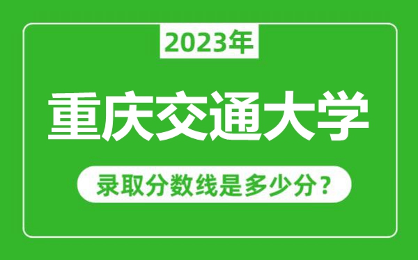 重慶交通大學2023年錄取分數線是多少分（含2021-2022歷年）