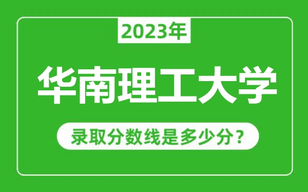 華南理工大學2023年錄取分數線是多少分（含2021-2022歷年）