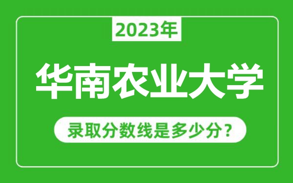 華南農業大學2023年錄取分數線是多少分（含2021-2022歷年）