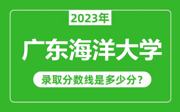 廣東海洋大學2023年錄取分數線是多少分(含2021-2022歷年)