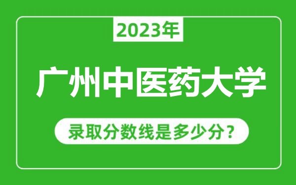 廣州中醫藥大學2023年錄取分數線是多少分(含2021-2022歷年)