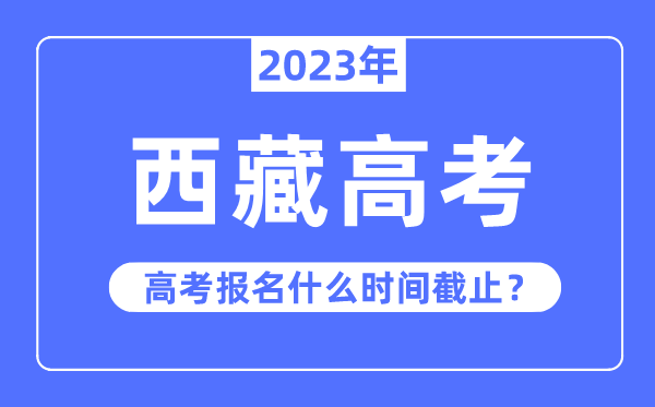 2023年西藏高考報名什么時候截止？