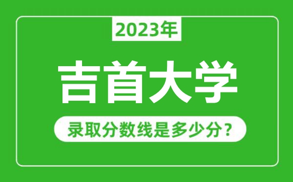 吉首大學2023年錄取分數線是多少分(含2021-2022歷年)