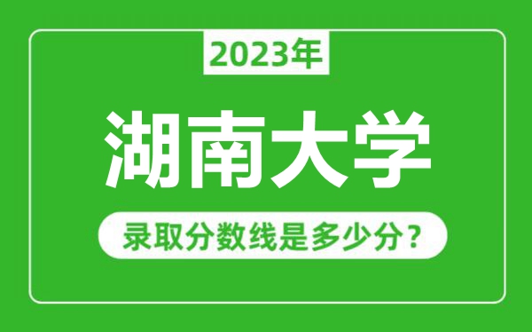 湖南大學2023年錄取分數線是多少分(含2021-2022歷年)