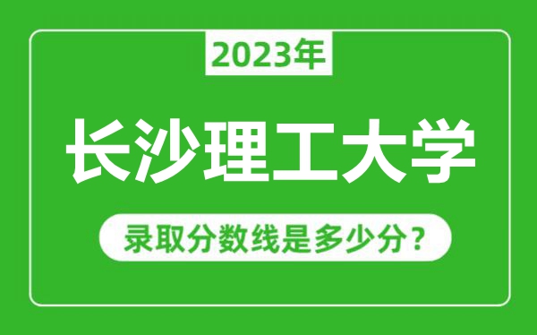 長沙理工大學2023年錄取分數線是多少分(含2021-2022歷年)