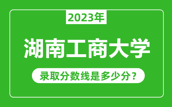 湖南工商大學2023年錄取分數線是多少分(含2021-2022歷年)
