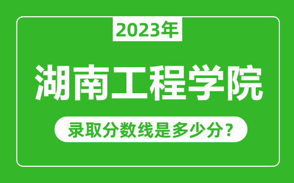 湖南工程學院2023年錄取分數線是多少分(含2021-2022歷年)
