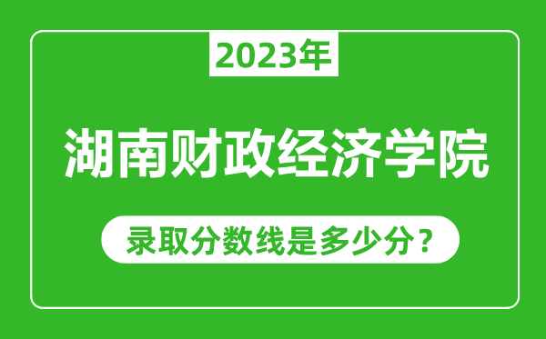 湖南財政經(jīng)濟(jì)學(xué)院2023年錄取分?jǐn)?shù)線是多少分(含2021-2022歷年)