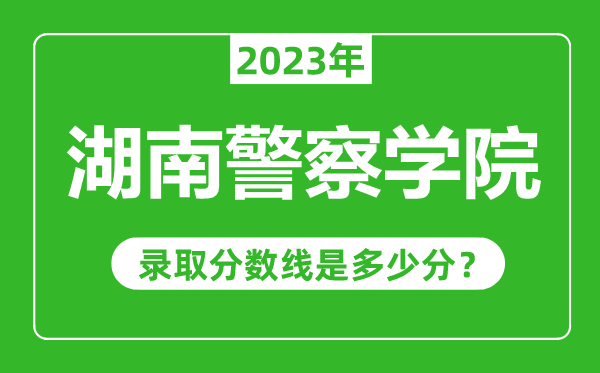 湖南警察學院2023年錄取分數線是多少分(含2021-2022歷年)