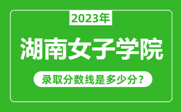 湖南女子學院2023年錄取分數線是多少分(含2021-2022歷年)