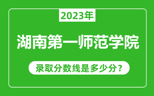 湖南第一師范學(xué)院2023年錄取分?jǐn)?shù)線是多少分(含2021-2022歷年)