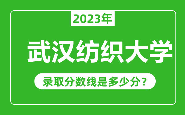 武漢紡織大學2023年錄取分數線是多少分(含2021-2022歷年)