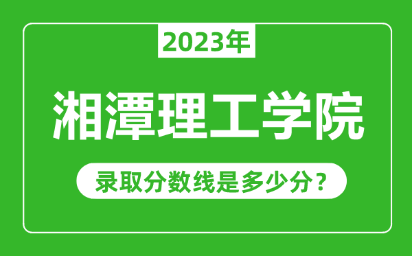 湘潭理工學(xué)院2023年錄取分?jǐn)?shù)線是多少分（含2021-2022歷年）