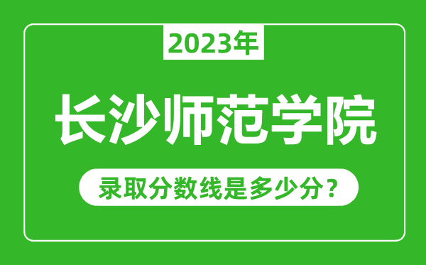 長沙師范學院2023年錄取分數線是多少分（含2021-2022歷年）