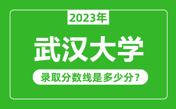 武漢大學2023年錄取分數線是多少分（含2021-2022歷年）