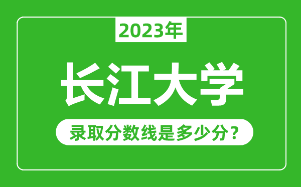 長江大學2023年錄取分數線是多少分(含2021-2022歷年)