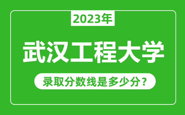 武漢工程大學2023年錄取分數線是多少分(含2021-2022歷年)