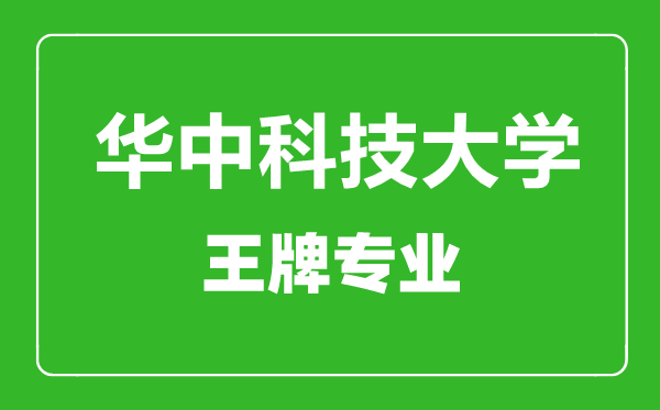 華中科技大學王牌專業有哪些_最好的專業是什么