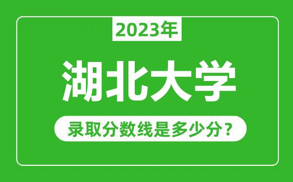 湖北大學2023年錄取分數線是多少分(含2021-2022歷年)