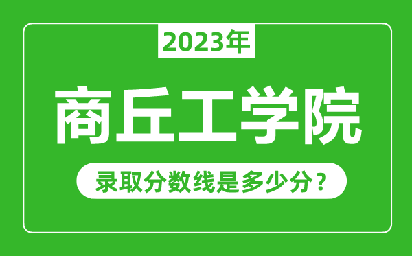 商丘工學院2023年錄取分數線是多少分(含2021-2022歷年)