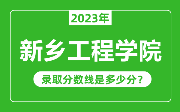新鄉工程學院2023年錄取分數線是多少分(含2021-2022歷年)