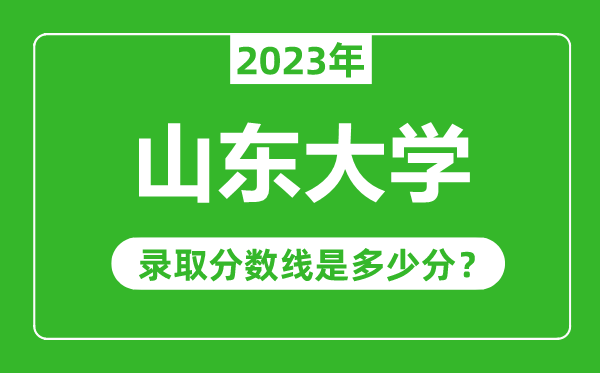 山東大學2023年錄取分數線是多少分（含2021-2022歷年）