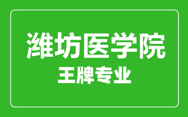濰坊醫(yī)學(xué)院王牌專業(yè)有哪些,某某最好的專業(yè)是什么