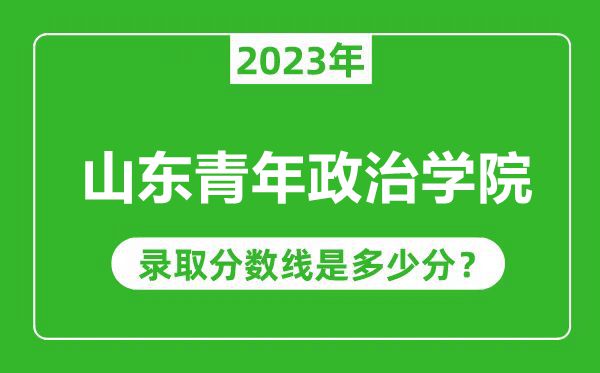 山東青年政治學院2023年錄取分數線是多少分(含2021-2022歷年)