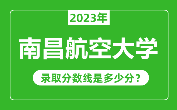 南昌航空大學2023年錄取分數(shù)線是多少分(含2021-2022歷年)