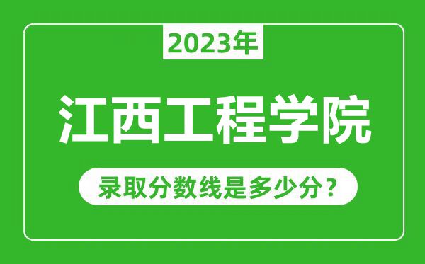 江西工程學院2023年錄取分數(shù)線是多少分(含2021-2022歷年)