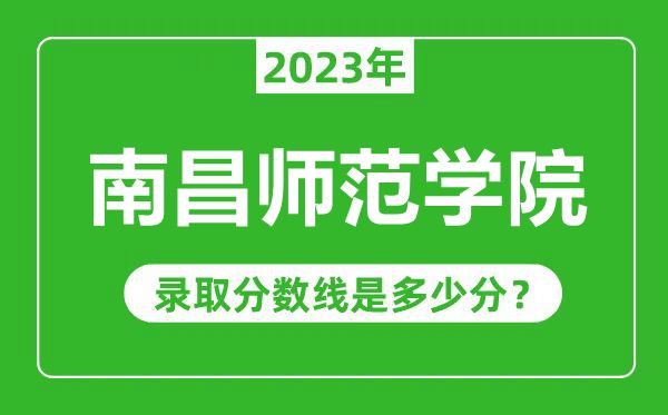 南昌師范學(xué)院2023年錄取分?jǐn)?shù)線是多少分（含2021-2022歷年）
