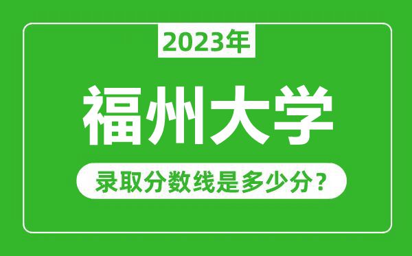 福州大學2023年錄取分數線是多少分（含2021-2022歷年）