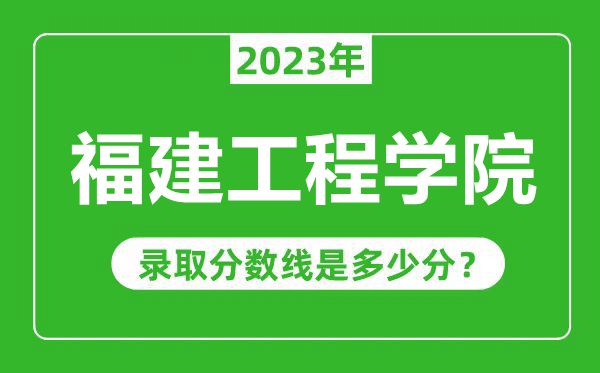 福建工程學院2023年錄取分數線是多少分（含2021-2022歷年）
