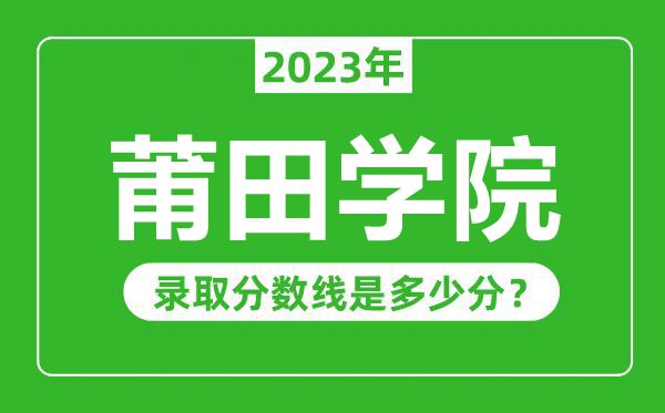 莆田學院2023年錄取分數線是多少分(含2021-2022歷年)