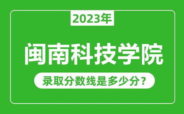 閩南科技學院2023年錄取分數線是多少分(含2021-2022歷年)