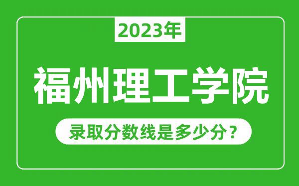 福州理工學院2023年錄取分數線是多少分(含2021-2022歷年)