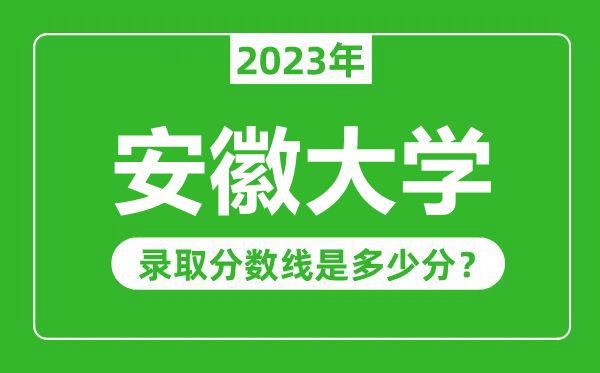安徽大學2023年錄取分數線是多少分(含2021-2022歷年)